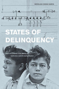 Title: States of Delinquency: Race and Science in the Making of California's Juvenile Justice System, Author: Miroslava Chavez-Garcia