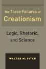 The Three Failures of Creationism: Logic, Rhetoric, and Science