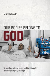 Title: Our Bodies Belong to God: Organ Transplants, Islam, and the Struggle for Human Dignity in Egypt, Author: Sherine Hamdy