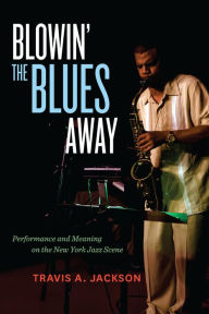 Title: Blowin' the Blues Away: Performance and Meaning on the New York Jazz Scene, Author: Travis A. Jackson