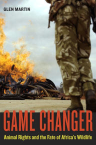 Title: Game Changer: Animal Rights and the Fate of Africa's Wildlife, Author: Glen Martin