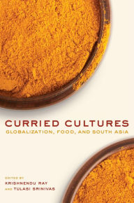 Title: Curried Cultures: Globalization, Food, and South Asia, Author: Krishnendu Ray