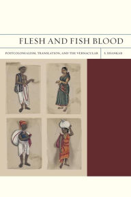 Title: Flesh and Fish Blood: Postcolonialism, Translation, and the Vernacular, Author: Subramanian Shankar