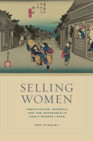 Title: Selling Women: Prostitution, Markets, and the Household in Early Modern Japan, Author: Amy Stanley