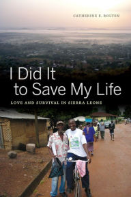 Title: I Did It to Save My Life: Love and Survival in Sierra Leone, Author: Catherine Bolten