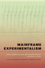 Title: Mainframe Experimentalism: Early Computing and the Foundations of the Digital Arts, Author: Hannah Higgins