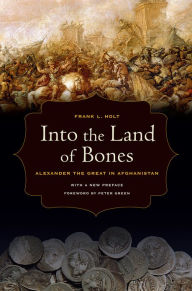 Title: Into the Land of Bones: Alexander the Great in Afghanistan, Author: Frank L. Holt