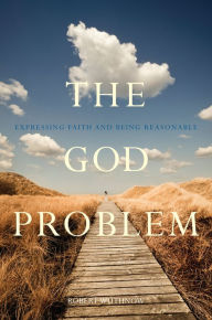 Title: The God Problem: Expressing Faith and Being Reasonable, Author: Robert Wuthnow