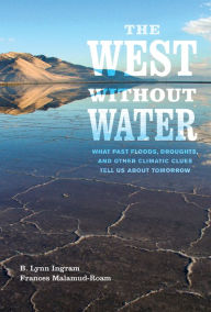 Title: The West without Water: What Past Floods, Droughts, and Other Climatic Clues Tell Us about Tomorrow, Author: B. Lynn Ingram