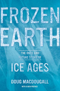 Title: Frozen Earth: The Once and Future Story of Ice Ages, Author: Doug Macdougall