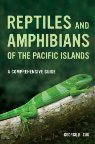 Title: Reptiles and Amphibians of the Pacific Islands: A Comprehensive Guide, Author: George R. Zug