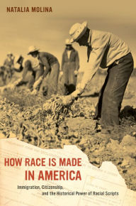 Title: How Race Is Made in America: Immigration, Citizenship, and the Historical Power of Racial Scripts, Author: Natalia Molina