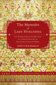 Title: The Memoirs of Lady Hyegyong: The Autobiographical Writings of a Crown Princess of Eighteenth-Century Korea, Author: JaHyun Kim Haboush