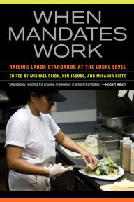 Title: When Mandates Work: Raising Labor Standards at the Local Level, Author: Michael Reich