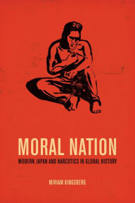 Title: Moral Nation: Modern Japan and Narcotics in Global History, Author: Miriam Kingsberg
