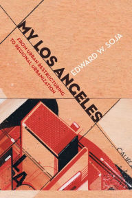 Title: My Los Angeles: From Urban Restructuring to Regional Urbanization, Author: Edward W. Soja