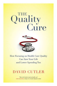 Title: The Quality Cure: How Focusing on Health Care Quality Can Save Your Life and Lower Spending Too, Author: David Cutler