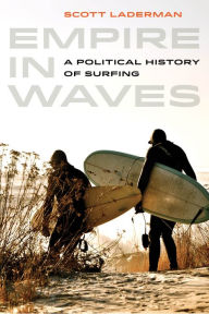 Title: Empire in Waves: A Political History of Surfing, Author: Scott Laderman
