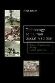 Title: Technology as Human Social Tradition: Cultural Transmission among Hunter-Gatherers, Author: Peter David Jordan