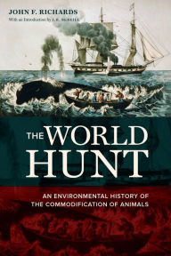 Title: The World Hunt: An Environmental History of the Commodification of Animals, Author: John F. Richards