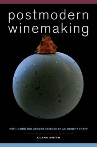 Title: Postmodern Winemaking: Rethinking the Modern Science of an Ancient Craft, Author: Clark Smith