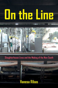 Title: On the Line: Slaughterhouse Lives and the Making of the New South, Author: Vanesa Ribas