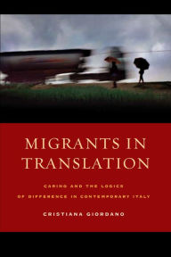 Title: Migrants in Translation: Caring and the Logics of Difference in Contemporary Italy, Author: Cristiana Giordano