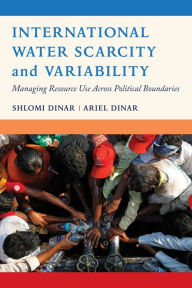 Title: International Water Scarcity and Variability: Managing Resource Use Across Political Boundaries, Author: Shlomi Dinar