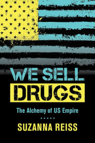 Title: We Sell Drugs: The Alchemy of US Empire, Author: Suzanna Reiss