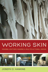Title: Working Skin: Making Leather, Making a Multicultural Japan, Author: Joseph D. Hankins