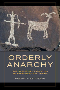 Title: Orderly Anarchy: Sociopolitical Evolution in Aboriginal California, Author: Robert L. Bettinger