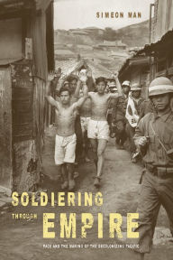 Title: Soldiering through Empire: Race and the Making of the Decolonizing Pacific, Author: Monika Turek