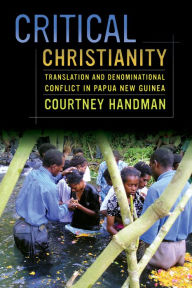 Title: Critical Christianity: Translation and Denominational Conflict in Papua New Guinea, Author: Courtney Handman