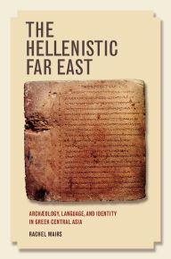 Title: The Hellenistic Far East: Archaeology, Language, and Identity in Greek Central Asia, Author: Rachel Mairs