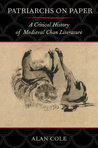 Title: Patriarchs on Paper: A Critical History of Medieval Chan Literature, Author: Alan Cole
