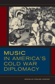 Title: Music in America's Cold War Diplomacy, Author: Danielle Fosler-Lussier