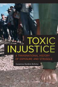 Title: Toxic Injustice: A Transnational History of Exposure and Struggle, Author: Susanna Rankin Bohme