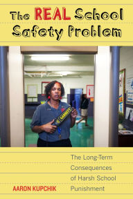 Title: The Real School Safety Problem: The Long-Term Consequences of Harsh School Punishment, Author: Aaron Kupchik