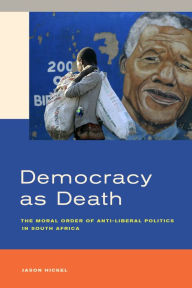 Title: Democracy as Death: The Moral Order of Anti-Liberal Politics in South Africa, Author: Jason Hickel