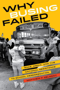 Title: Why Busing Failed: Race, Media, and the National Resistance to School Desegregation, Author: Matthew F. Delmont