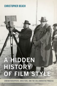 Title: A Hidden History of Film Style: Cinematographers, Directors, and the Collaborative Process, Author: Christopher Beach