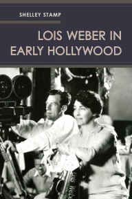 Title: Lois Weber in Early Hollywood, Author: Shelley Stamp