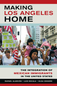 Title: Making Los Angeles Home: The Integration of Mexican Immigrants in the United States, Author: Rafael Alarcon