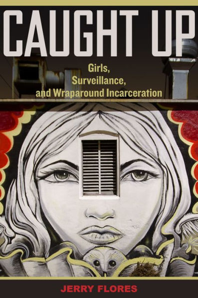 Caught Up: Girls, Surveillance, and Wraparound Incarceration