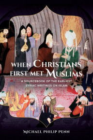 Title: When Christians First Met Muslims: A Sourcebook of the Earliest Syriac Writings on Islam, Author: Michael Philip Penn