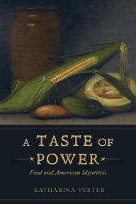 Title: A Taste of Power: Food and American Identities, Author: Katharina Vester