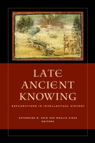Title: Late Ancient Knowing: Explorations in Intellectual History, Author: Catherine Michael Chin