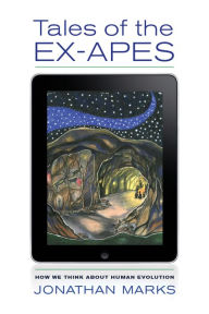 Title: Tales of the Ex-Apes: How We Think about Human Evolution, Author: Jonathan Marks