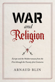 Title: War and Religion: Europe and the Mediterranean from the First through the Twenty-first Centuries, Author: Arnaud Blin