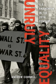 Title: Unruly Equality: U.S. Anarchism in the Twentieth Century, Author: Andrew Cornell